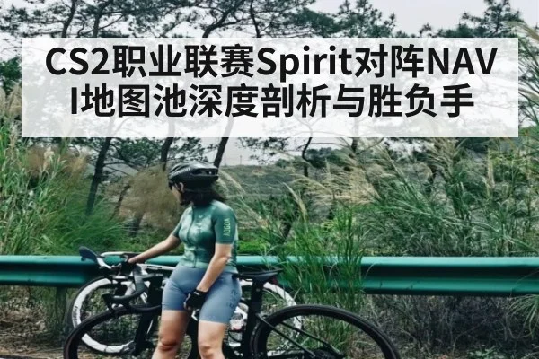 CS2职业联赛Spirit对阵NAVI地图池深度剖析与胜负手
