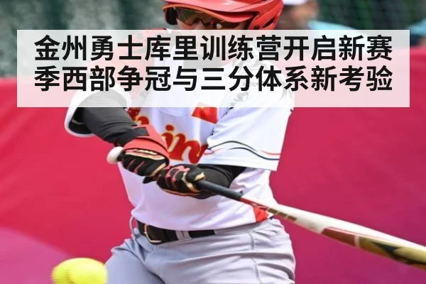 金州勇士库里训练营开启新赛季西部争冠与三分体系新考验