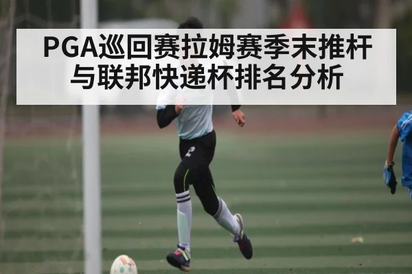 PGA巡回赛拉姆赛季末推杆与联邦快递杯排名分析