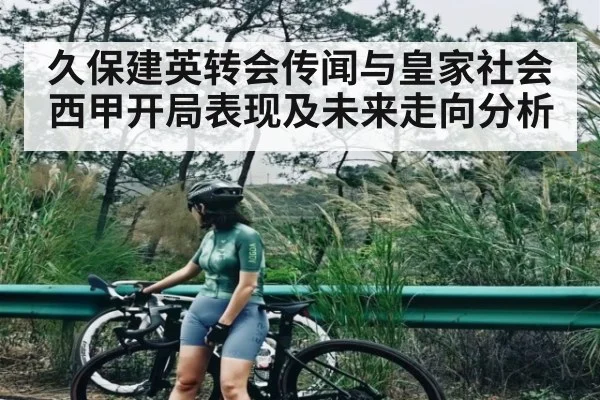 久保建英转会传闻与皇家社会西甲开局表现及未来走向分析