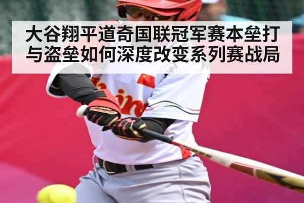 大谷翔平道奇国联冠军赛本垒打与盗垒如何深度改变系列赛战局