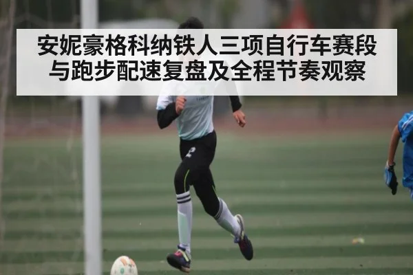 安妮豪格科纳铁人三项自行车赛段与跑步配速复盘及全程节奏观察